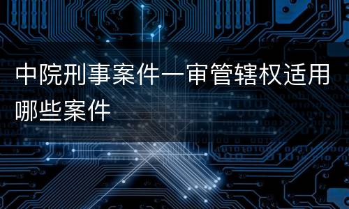 中院刑事案件一审管辖权适用哪些案件