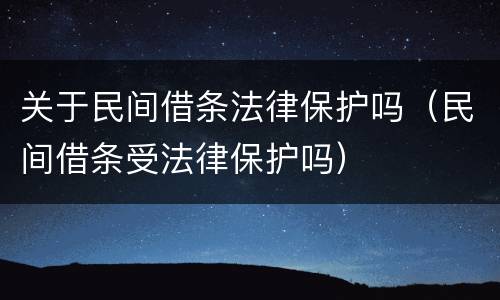 关于民间借条法律保护吗（民间借条受法律保护吗）