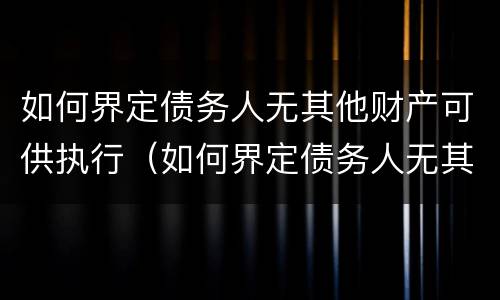 如何界定债务人无其他财产可供执行（如何界定债务人无其他财产可供执行呢）