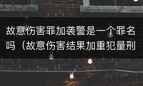 故意伤害罪加袭警是一个罪名吗（故意伤害结果加重犯量刑）