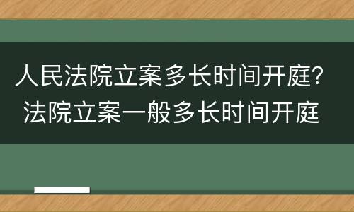 人民法院立案多长时间开庭？ 法院立案一般多长时间开庭