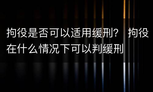 拘役是否可以适用缓刑？ 拘役在什么情况下可以判缓刑