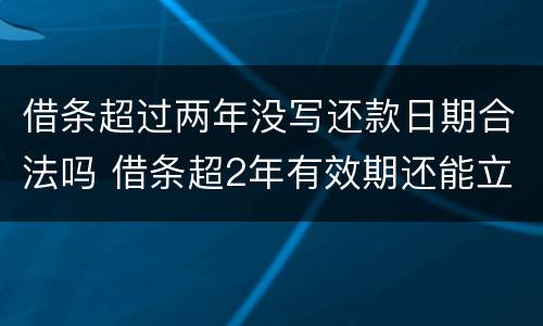 借条超过两年没写还款日期合法吗 借条超2年有效期还能立案吗