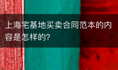 上海宅基地买卖合同范本的内容是怎样的？