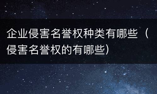 企业侵害名誉权种类有哪些（侵害名誉权的有哪些）