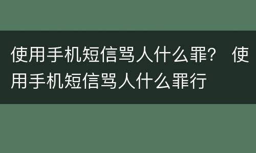 使用手机短信骂人什么罪？ 使用手机短信骂人什么罪行