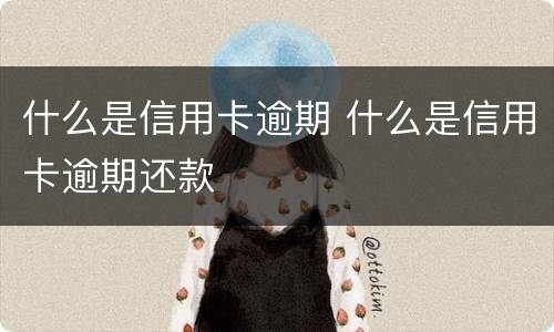 什么是信用卡逾期 什么是信用卡逾期还款