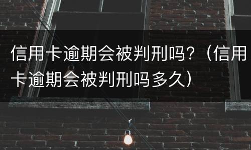 信用卡逾期会被判刑吗?（信用卡逾期会被判刑吗多久）