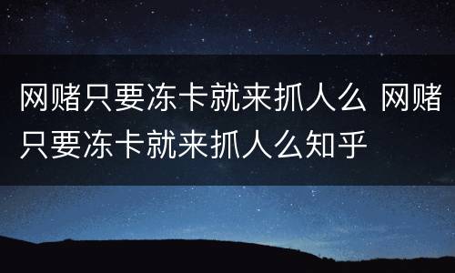 网赌只要冻卡就来抓人么 网赌只要冻卡就来抓人么知乎