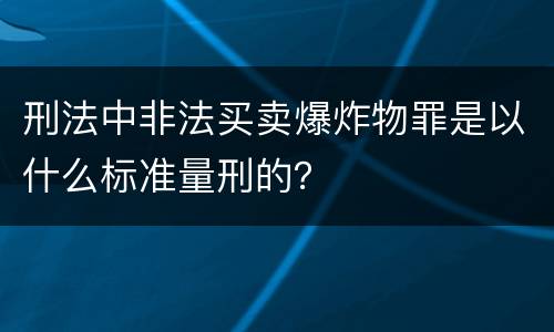 刑法中非法买卖爆炸物罪是以什么标准量刑的？