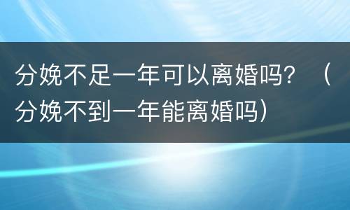 分娩不足一年可以离婚吗？（分娩不到一年能离婚吗）