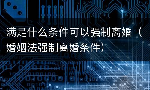 满足什么条件可以强制离婚（婚姻法强制离婚条件）