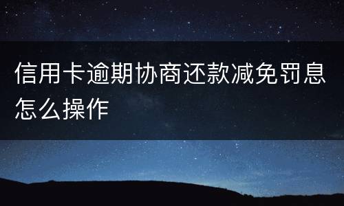 信用卡逾期协商还款减免罚息怎么操作