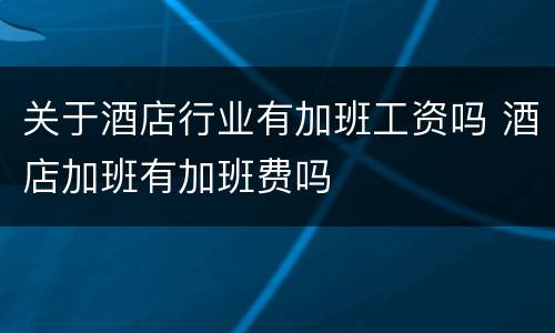 关于酒店行业有加班工资吗 酒店加班有加班费吗