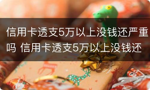 信用卡透支5万以上没钱还严重吗 信用卡透支5万以上没钱还严重吗为什么