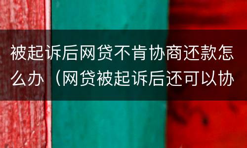 被起诉后网贷不肯协商还款怎么办（网贷被起诉后还可以协商吗）