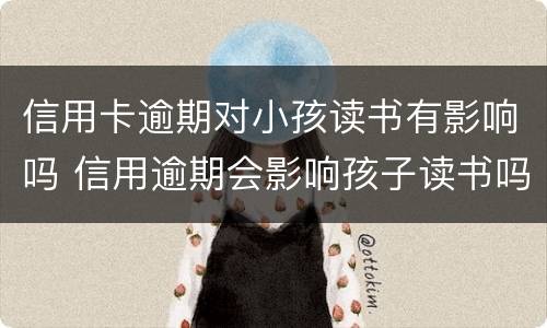 信用卡逾期对小孩读书有影响吗 信用逾期会影响孩子读书吗