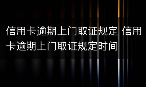 信用卡逾期上门取证规定 信用卡逾期上门取证规定时间