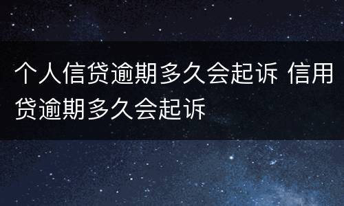 个人信贷逾期多久会起诉 信用贷逾期多久会起诉