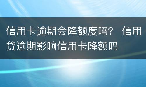 信用卡逾期会降额度吗？ 信用贷逾期影响信用卡降额吗