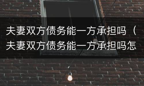 夫妻双方债务能一方承担吗（夫妻双方债务能一方承担吗怎么办）