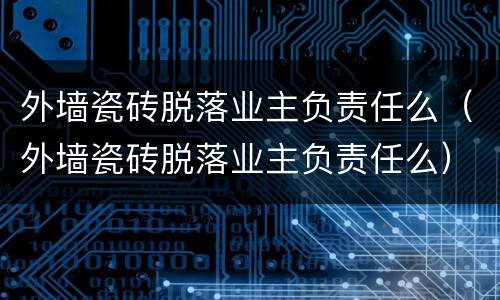 外墙瓷砖脱落业主负责任么（外墙瓷砖脱落业主负责任么）