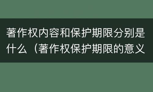 著作权内容和保护期限分别是什么（著作权保护期限的意义）