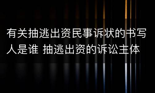 有关抽逃出资民事诉状的书写人是谁 抽逃出资的诉讼主体