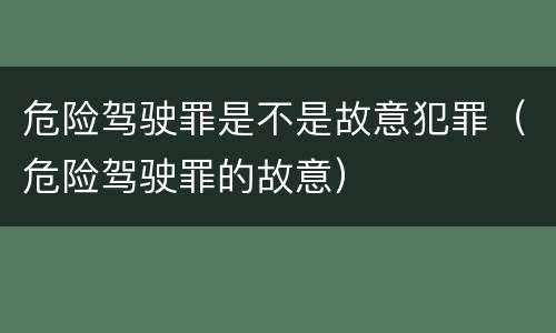 危险驾驶罪是不是故意犯罪（危险驾驶罪的故意）