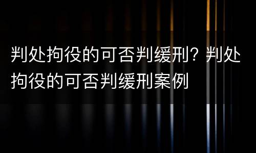 判处拘役的可否判缓刑? 判处拘役的可否判缓刑案例