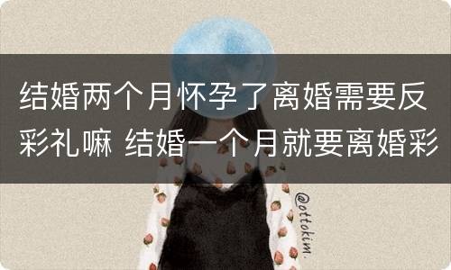 结婚两个月怀孕了离婚需要反彩礼嘛 结婚一个月就要离婚彩礼能反吗