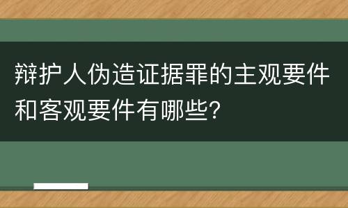 辩护人伪造证据罪的主观要件和客观要件有哪些？