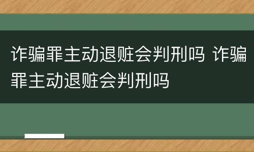 诈骗罪主动退赃会判刑吗 诈骗罪主动退赃会判刑吗