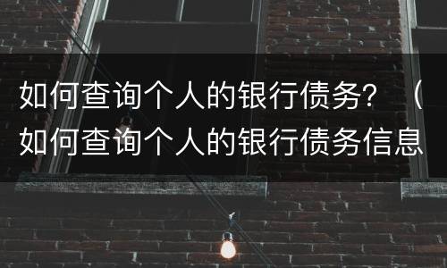 如何查询个人的银行债务？（如何查询个人的银行债务信息）