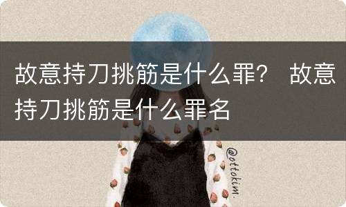 故意持刀挑筋是什么罪？ 故意持刀挑筋是什么罪名