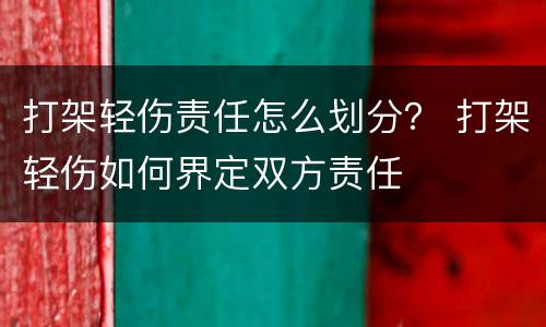 打架轻伤责任怎么划分？ 打架轻伤如何界定双方责任