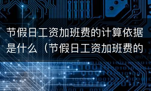 节假日工资加班费的计算依据是什么（节假日工资加班费的计算依据是什么呢）