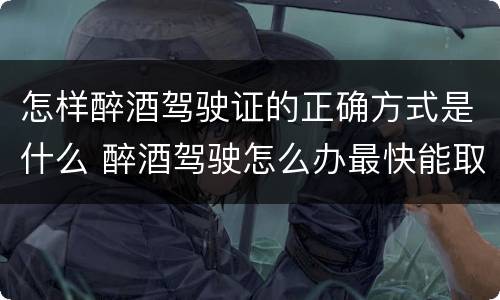怎样醉酒驾驶证的正确方式是什么 醉酒驾驶怎么办最快能取得驾驶证
