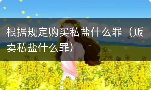 根据规定购买私盐什么罪（贩卖私盐什么罪）