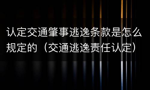 认定交通肇事逃逸条款是怎么规定的（交通逃逸责任认定）