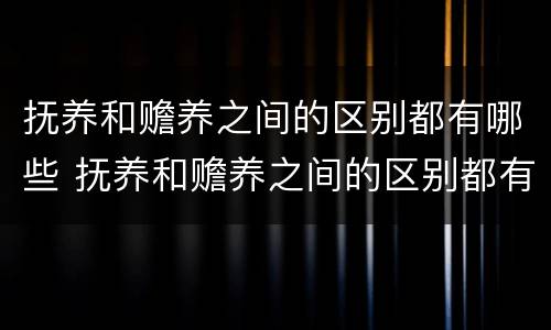 抚养和赡养之间的区别都有哪些 抚养和赡养之间的区别都有哪些呢