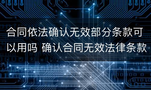 合同依法确认无效部分条款可以用吗 确认合同无效法律条款