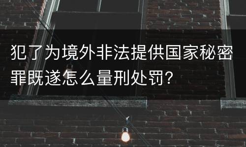 犯了为境外非法提供国家秘密罪既遂怎么量刑处罚？