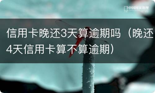 信用卡晚还3天算逾期吗（晚还4天信用卡算不算逾期）