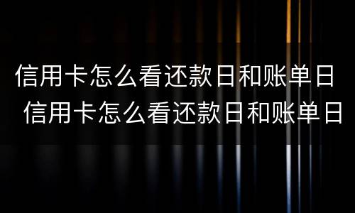 信用卡怎么看还款日和账单日 信用卡怎么看还款日和账单日期