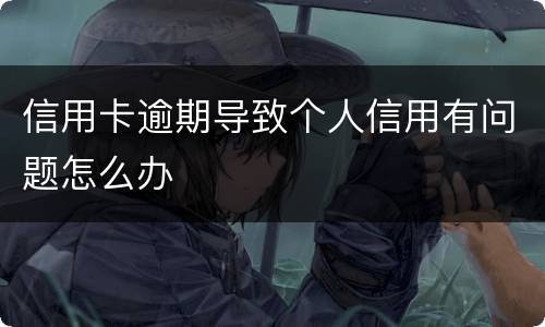 信用卡逾期导致个人信用有问题怎么办