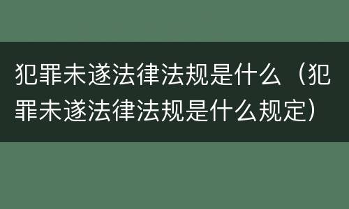 犯罪未遂法律法规是什么（犯罪未遂法律法规是什么规定）