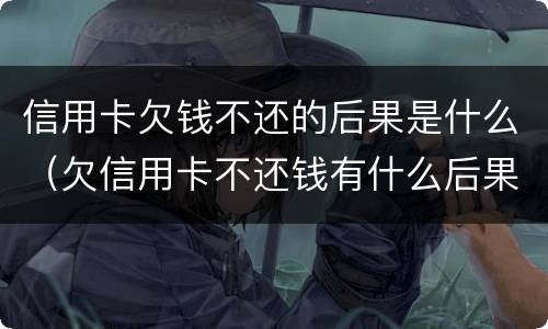 信用卡欠钱不还的后果是什么（欠信用卡不还钱有什么后果是什么）
