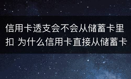 信用卡透支会不会从储蓄卡里扣 为什么信用卡直接从储蓄卡扣钱