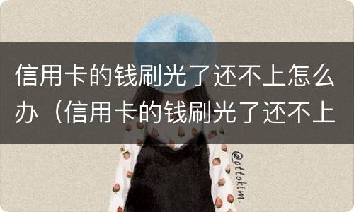 信用卡的钱刷光了还不上怎么办（信用卡的钱刷光了还不上怎么办呢）